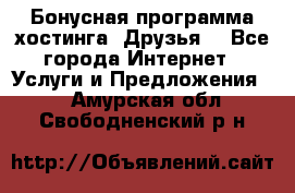 Бонусная программа хостинга «Друзья» - Все города Интернет » Услуги и Предложения   . Амурская обл.,Свободненский р-н